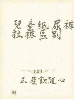 儿童纸尿裤与拉拉裤区别