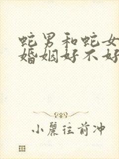 蛇男和蛇女相配婚姻好不好