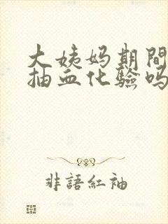 大姨妈期间可以抽血化验吗