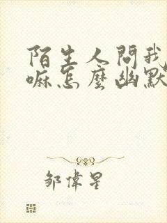 陌生人问我在干嘛怎么幽默回复