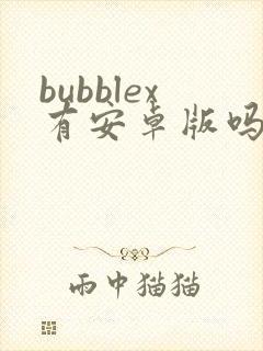 bubblex有安卓版吗