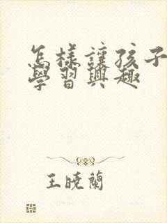 怎样让孩子产生学习兴趣