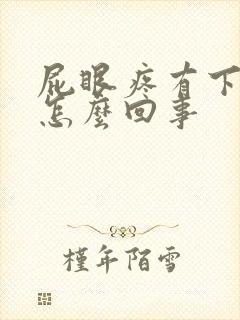 屁眼疼有下坠感怎么回事