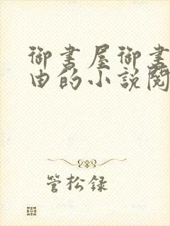 御书屋御书屋自由的小说阅读网是