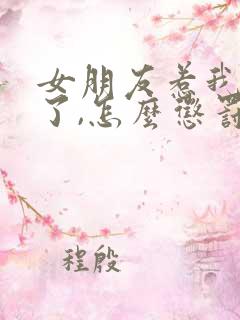 女朋友惹我生气了,怎么惩罚女朋友