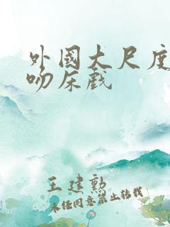 外国大尺度舌吻吻床戏