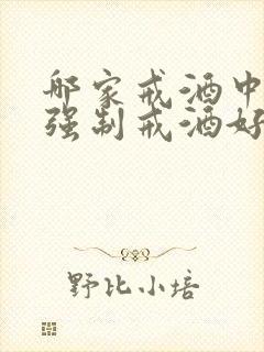 哪家戒酒中心的强制戒酒好