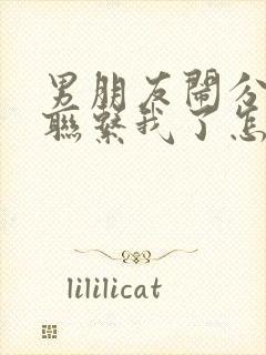 男朋友闹分手不联系我了怎么办