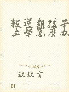 叛逆期孩子不想上学怎么办家长怎么办