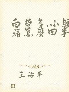 白带多,小腹胀痛怎么回事?