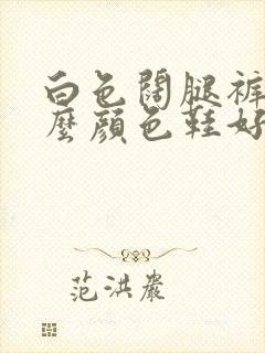 白色阔腿裤配什么颜色鞋好看