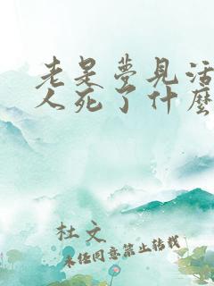 老是梦见活着的人死了什么预兆