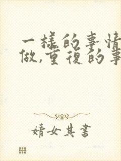 一样的事情重复做,重复的事情认真做