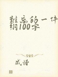 难忘的一件事提纲100字