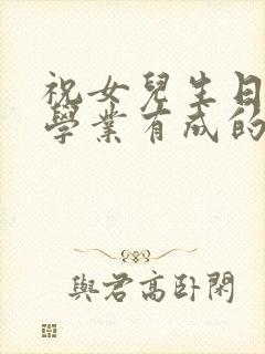 祝女儿生日快乐学业有成的朋友圈说说