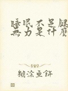 睡眠不足腿酸软无力是什么原因