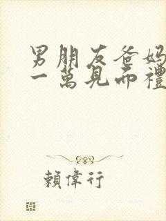 男朋友爸妈给了一万见面礼