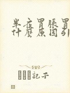 半夜胃胀胃疼是什么原因引起的?