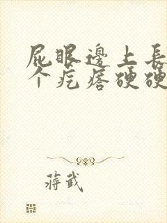 屁眼边上长了一个疙瘩硬硬的疼