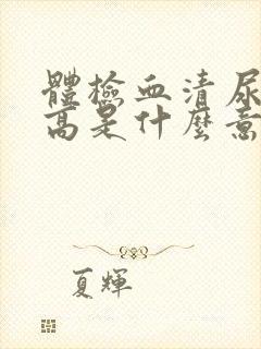 体检血清尿酸偏高是什么意思