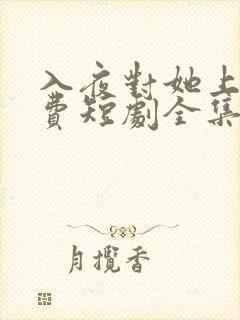 入夜对她上瘾免费短剧全集