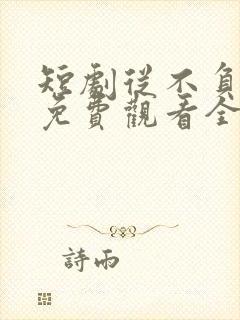 短剧从不负月光免费观看全集