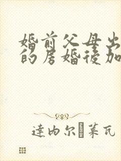 婚前父母出资买的房婚后加女方名字