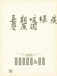 长期咳绿痰是什么原因