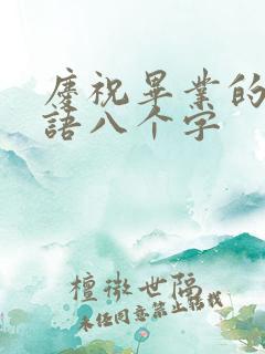 庆祝毕业的祝福语八个字