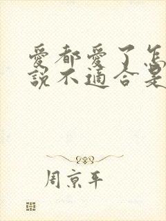 爱都爱了怎么能说不适合是什么歌