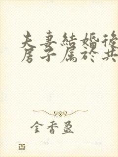 夫妻结婚后买的房子属于共同财产吗