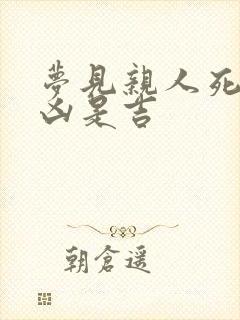 梦见亲人死去是凶是吉