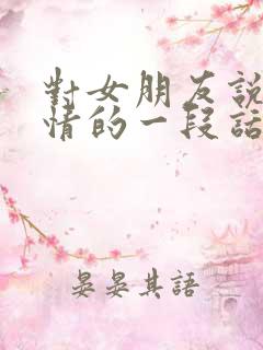 对女朋友说的深情的一段话文案