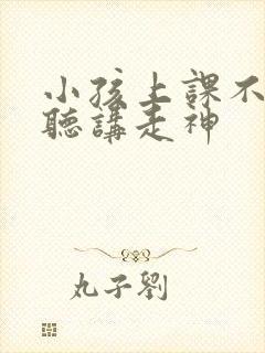 小孩上课不认真听讲走神