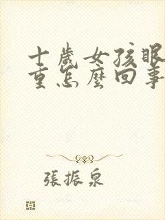 十岁女孩眼袋好重怎么回事