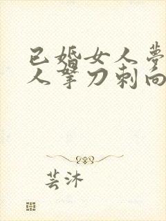 已婚女人梦见有人拿刀刺向我