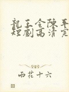 龙王令陈平殿主短剧高清完整版