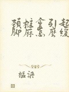 颈椎会引起手麻脚麻怎么缓解