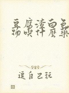 豆腐渣白色分泌物吃什么药