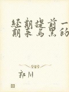 经期提前一个星期来乌黑的血怎么回事