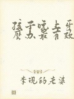 孩子晚上牙疼怎么办最有效的方法