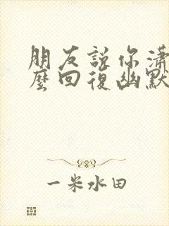 朋友说你潇洒怎么回复幽默