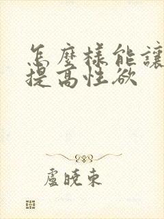 怎么样能让女人提高性欲