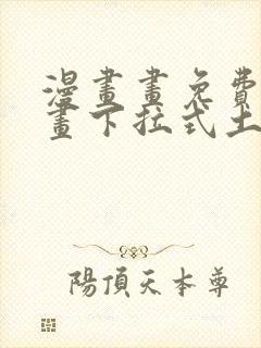 漫画画免费读漫画下拉式土豪漫画