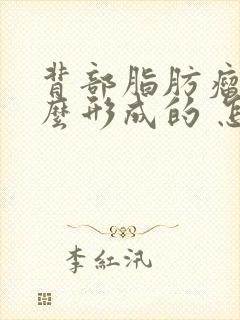 背部脂肪瘤是怎么形成的 怎样消除脂肪瘤