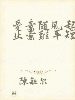 爱意随风起,风止意难平短剧免费观看