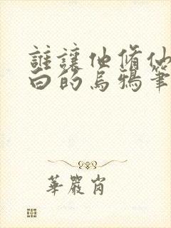 谁让他修仙的最白的乌鸦笔趣阁