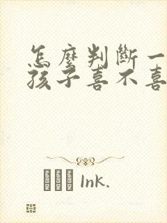 怎么判断一个女孩子喜不喜欢你