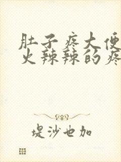 肚子疼大便肛门火辣辣的疼怎么回事