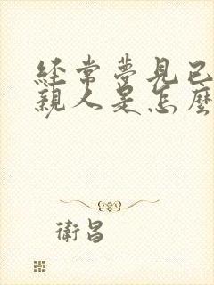 经常梦见已故的亲人是怎么回事